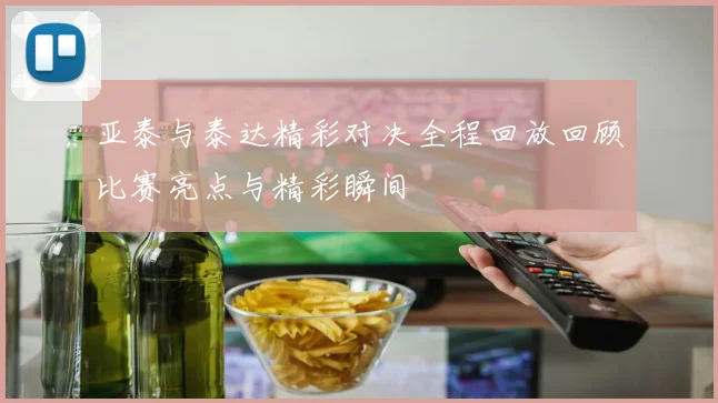 亚泰与泰达精彩对决全程回放回顾比赛亮点与精彩瞬间