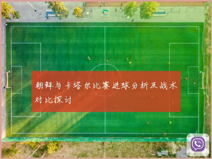 朝鲜与卡塔尔比赛进球分析及战术对比探讨