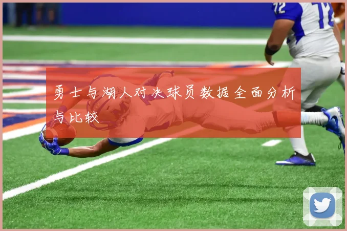 勇士与湖人对决球员数据全面分析与比较