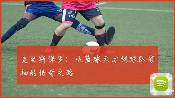 克里斯保罗：从篮球天才到球队领袖的传奇之路