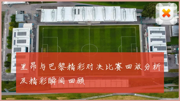 里昂与巴黎精彩对决比赛回放分析及精彩瞬间回顾