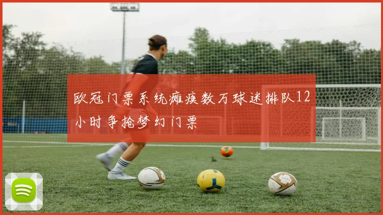 欧冠门票系统瘫痪数万球迷排队12小时争抢梦幻门票