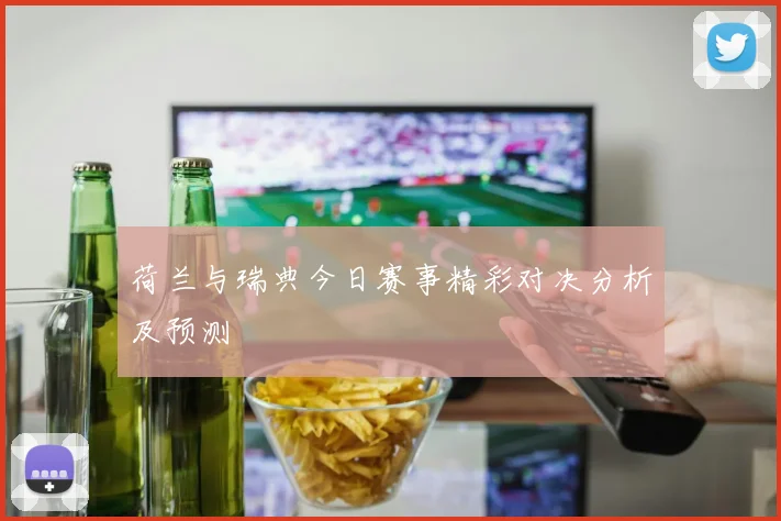 荷兰与瑞典今日赛事精彩对决分析及预测