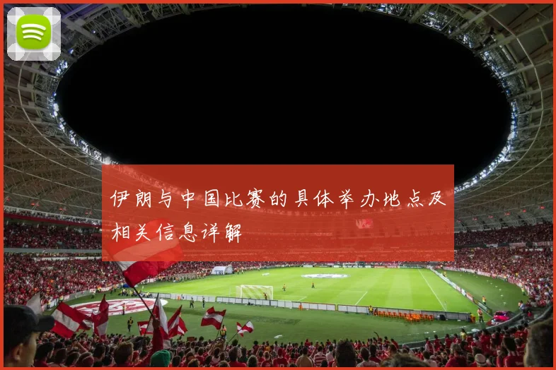 伊朗与中国比赛的具体举办地点及相关信息详解
