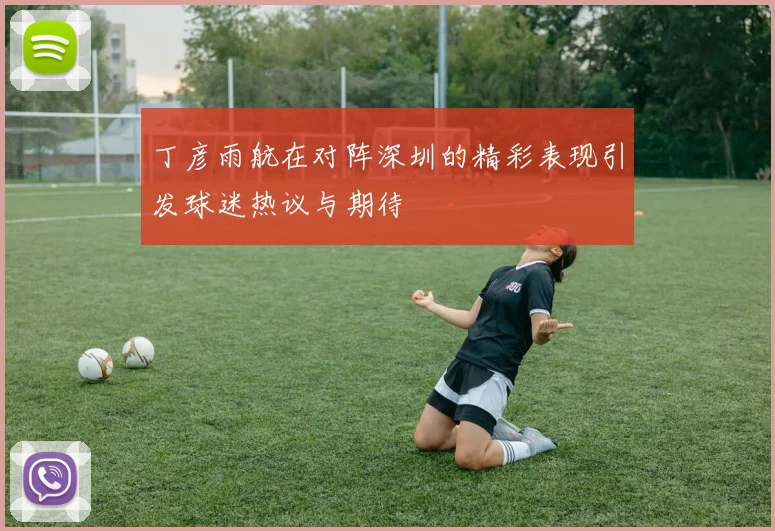 丁彦雨航在对阵深圳的精彩表现引发球迷热议与期待